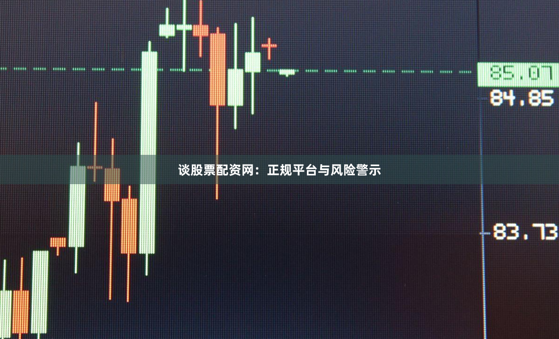 谈股票配资网：正规平台与风险警示
