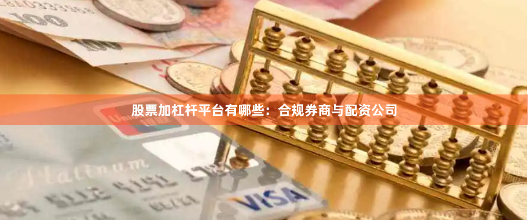 股票加杠杆平台有哪些：合规券商与配资公司