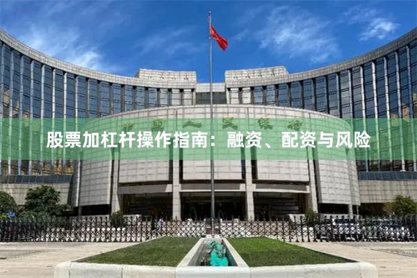 股票加杠杆操作指南：融资、配资与风险